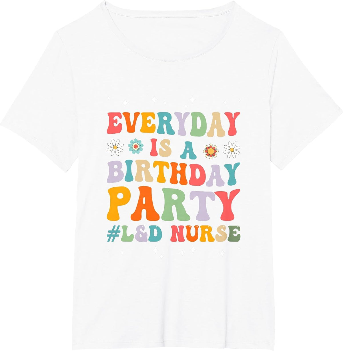 Everyday is A Birthday Party Labor and Delivery L&D Nurse T-Shirt - White