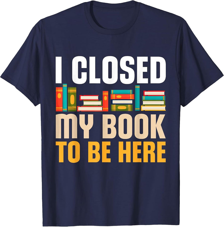 I Closed My Book to Be Here Funny Reading Books Lovers T-Shirt - Navy Blue