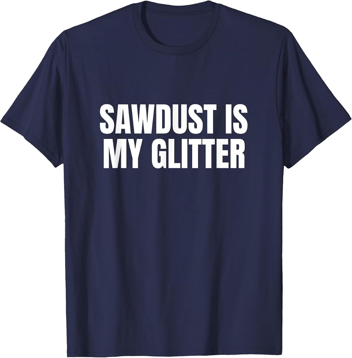 Sawdust is My Glitter Funny T-Shirt - Navy Blue