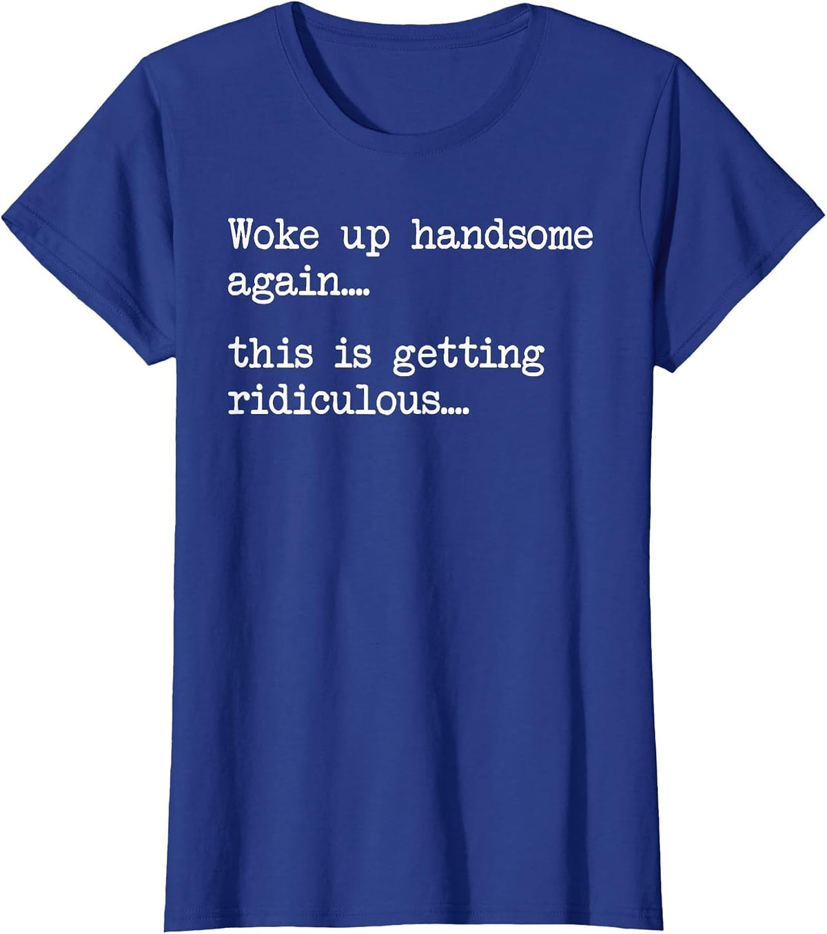 Funny Woke Up Handsome Again This is Getting Ridiculous T-Shirt - Royal Blue