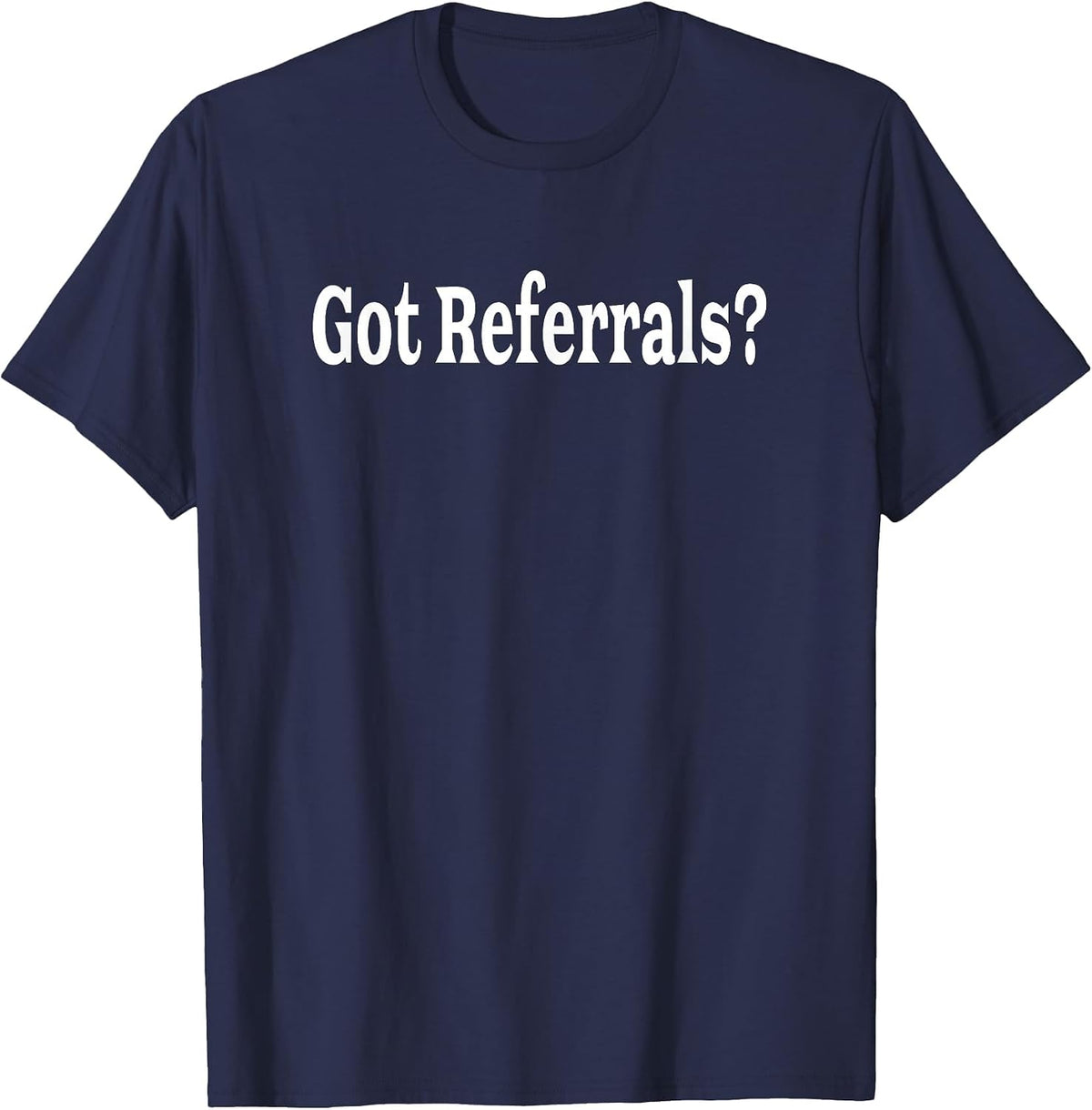 Got Referrals T Shirt T-Shirt - Navy Blue