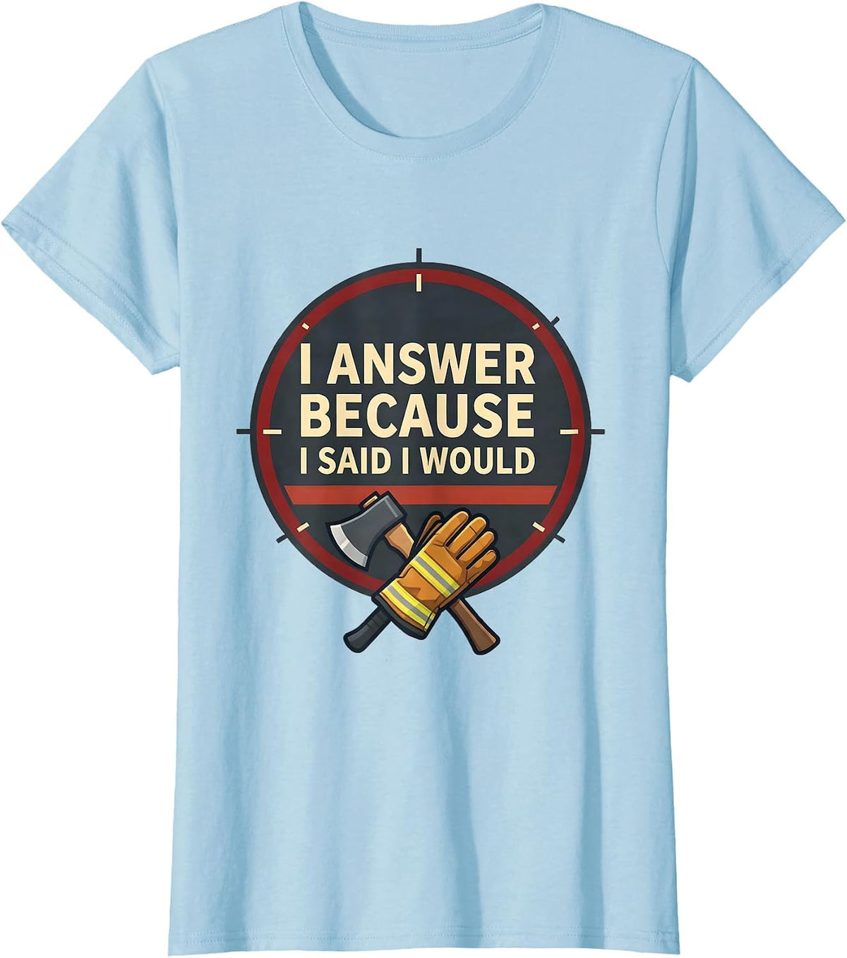I Answer Because I Said I Would Funny Firefighter Gift T-Shirt - Baby Blue