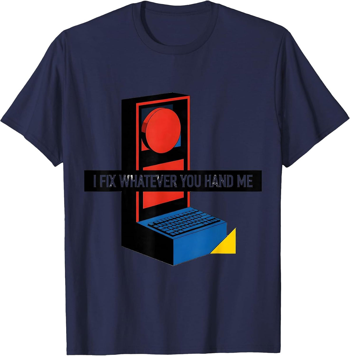 I Fix Whatever You Hand Me Sarcastic IT Tech Support Humor T-Shirt - Navy Blue