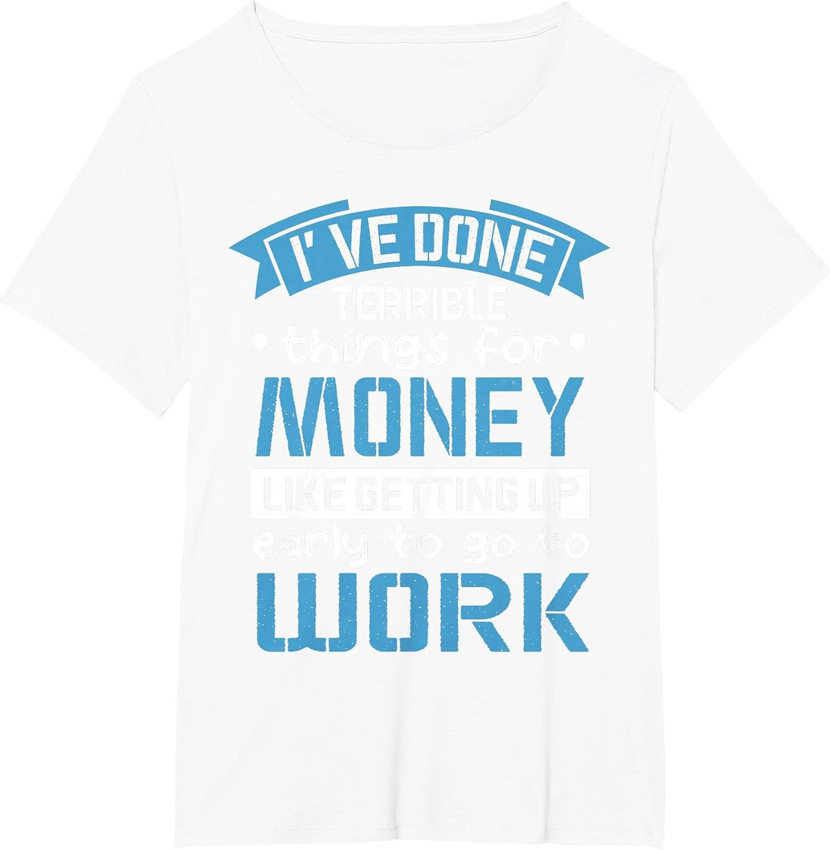 I've Done Terrible Things for Money Like Getting Up Early T-Shirt - White