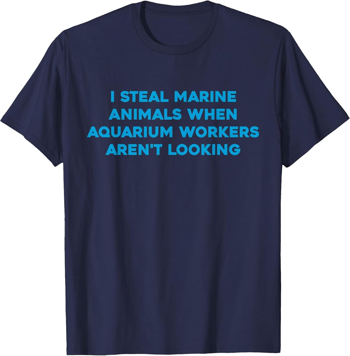 I Steal Marine Animals When Aquarium Workers aren't Looking T-Shirt - Navy Blue