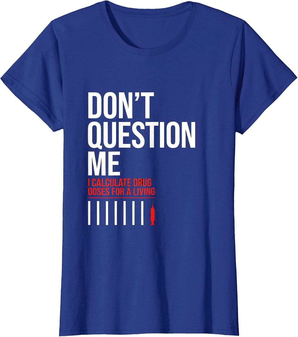 Women's Don't Question Me I Calculate Drug Doses For A Living T-Shirt - Royal Blue