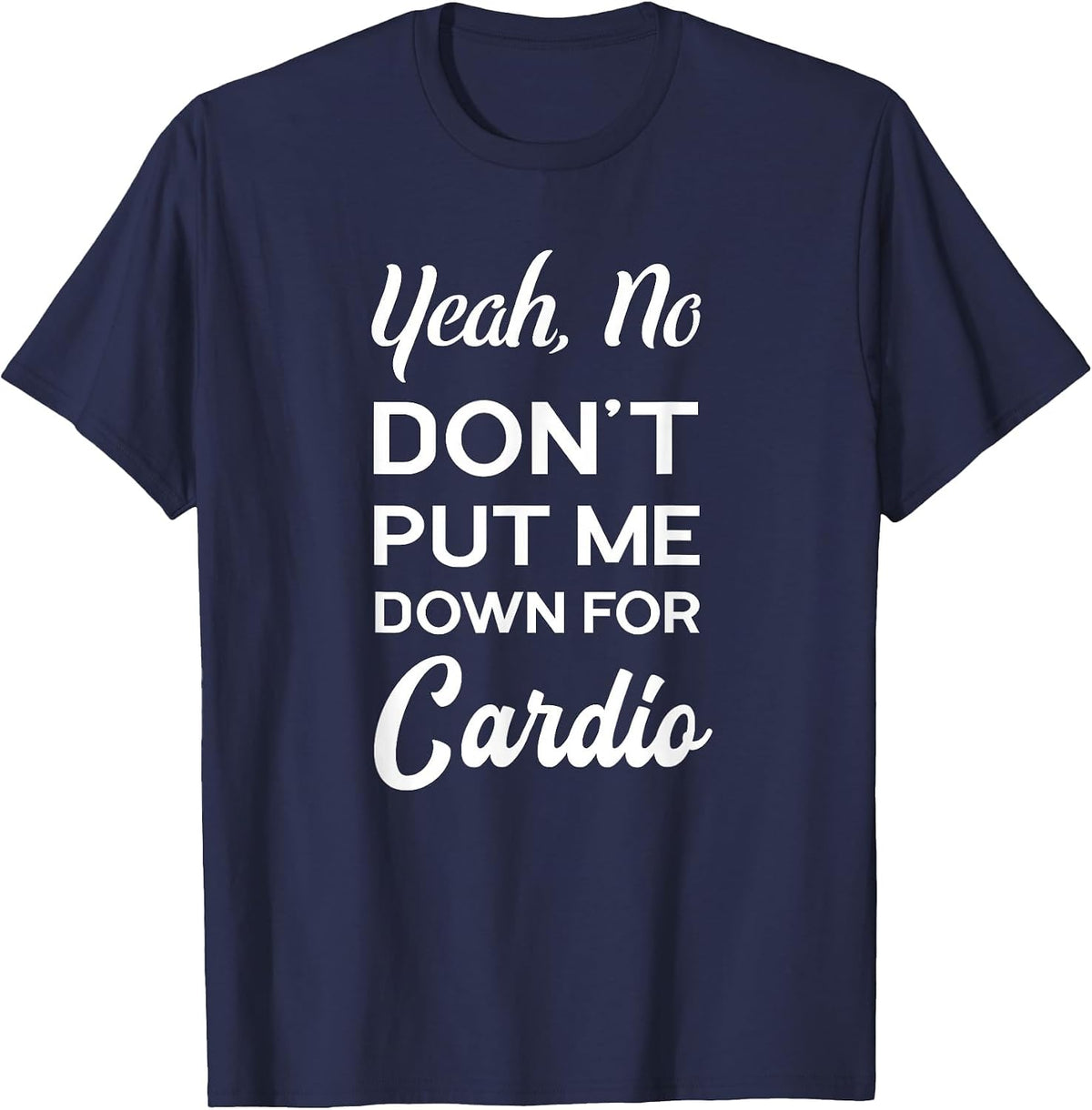 Yeah No Dont Put Me Down for Cardio Funny Workout Gym T-Shirt - Navy Blue