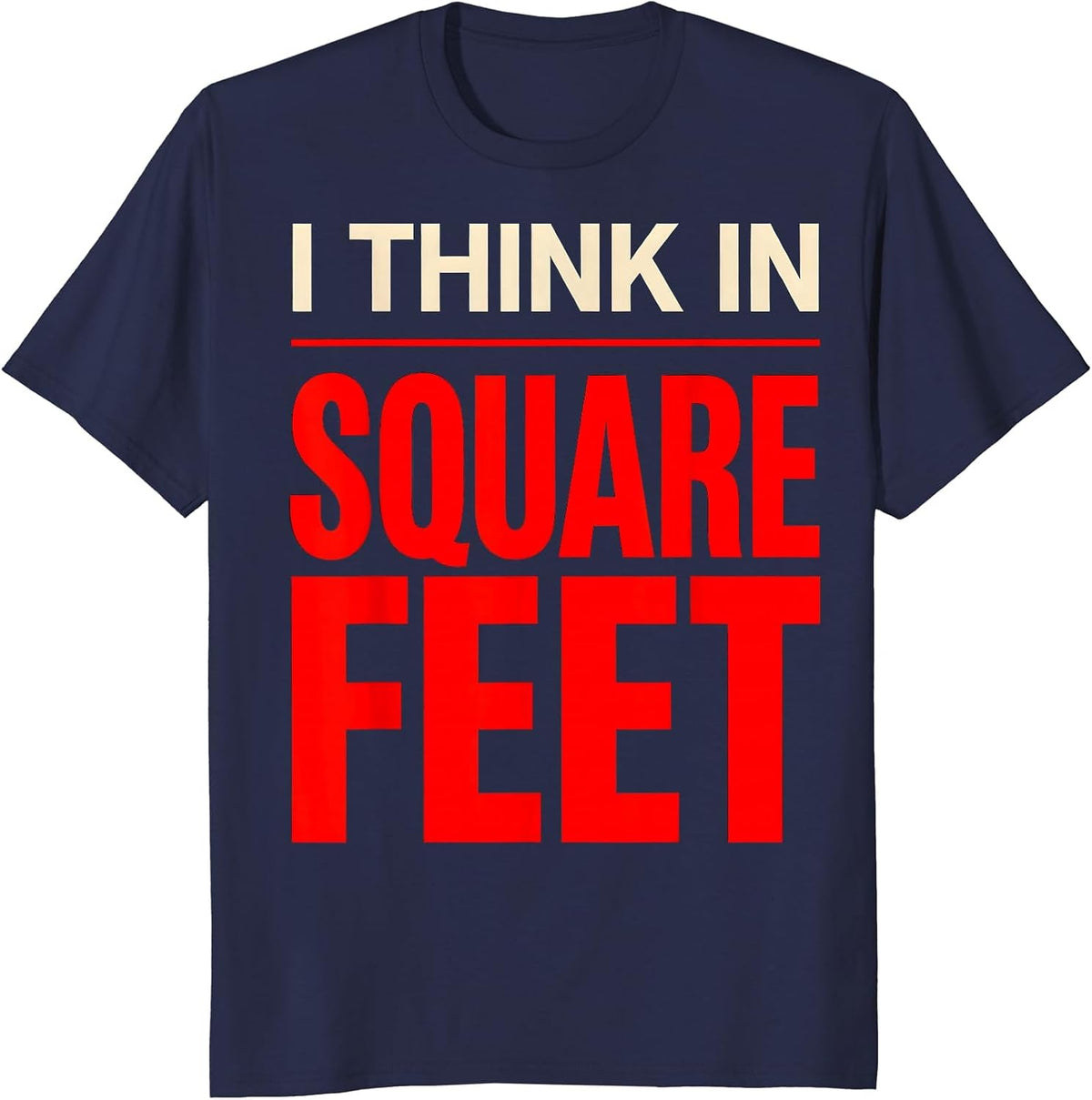 I Think In Square Feet Funny Realtor Real Estate Agent T-Shirt - Navy Blue