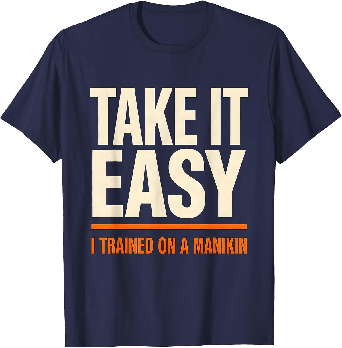Take It Easy I Trained On A Manikin Funny EMT Paramedic Gift T-Shirt - Navy Blue