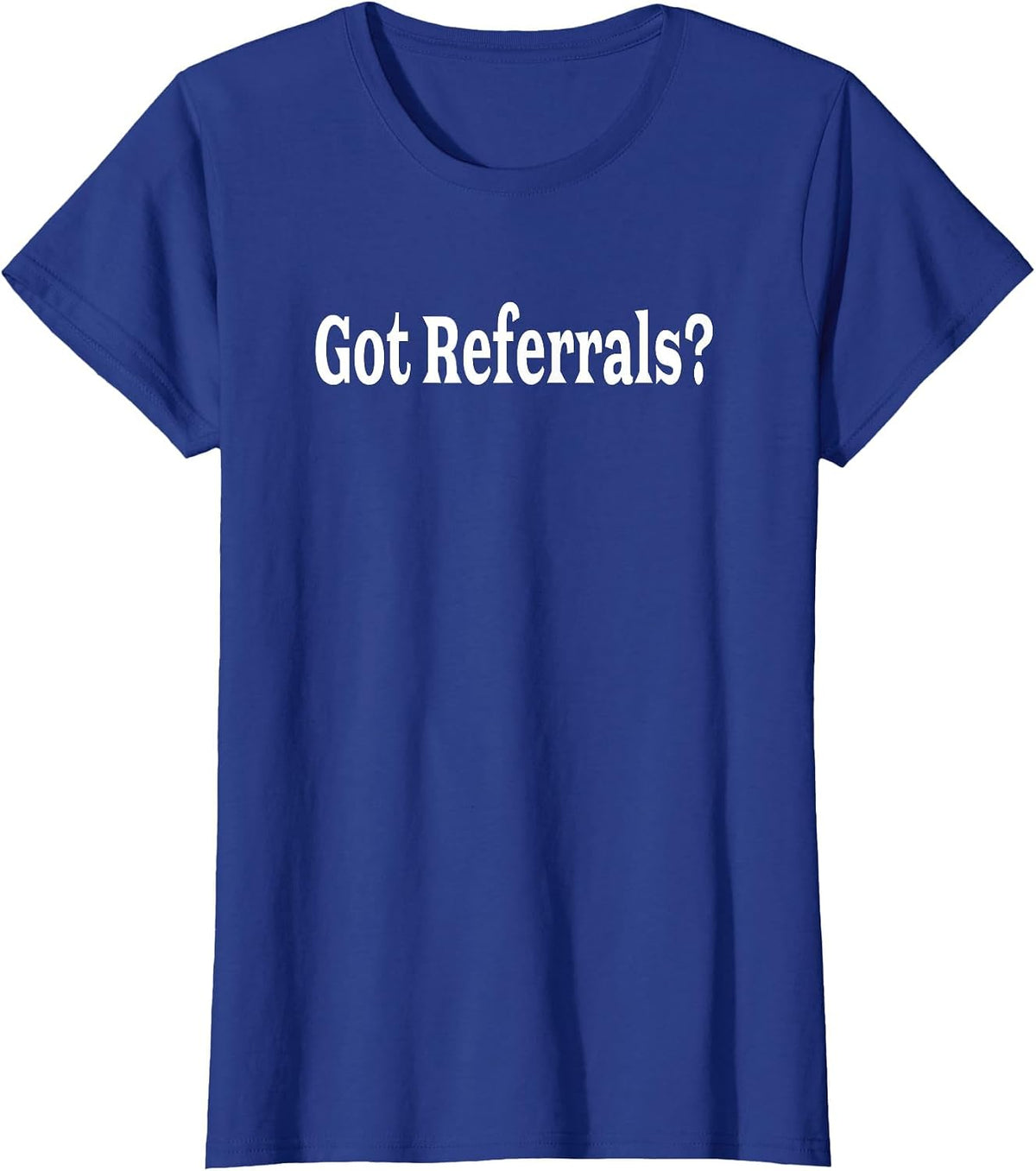 Got Referrals T Shirt T-Shirt - Royal Blue