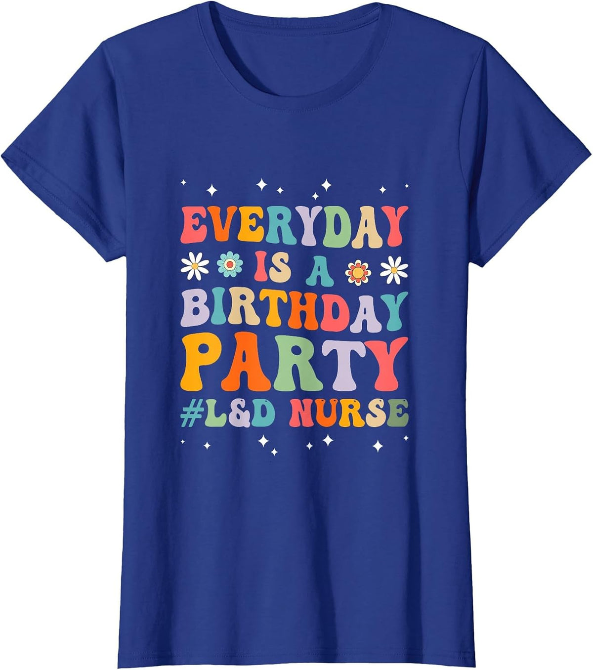Everyday is A Birthday Party Labor and Delivery L&D Nurse T-Shirt - Royal Blue