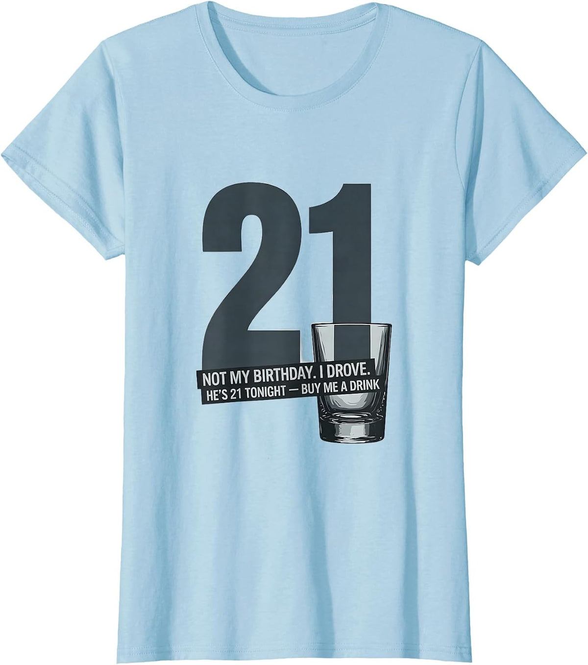 Women's Not My Birthday. I Drove. He's 21 Tonight — Buy Me a Drink T-Shirt - Baby Blue