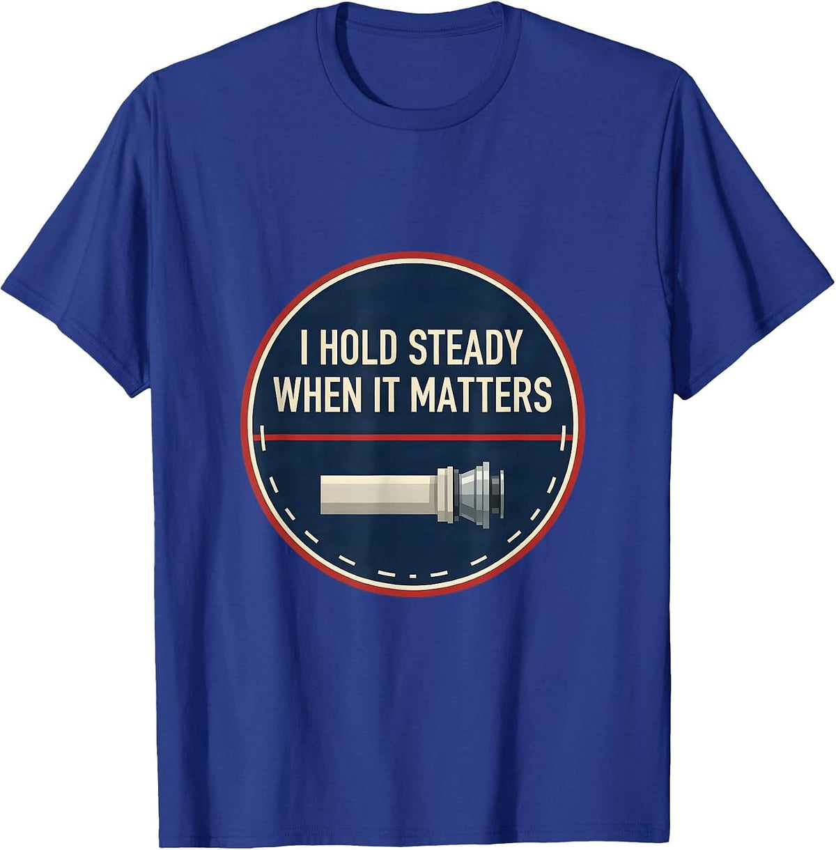 I Hold Steady When It Matters Funny Firefighter Occupational T-Shirt - Royal Blue