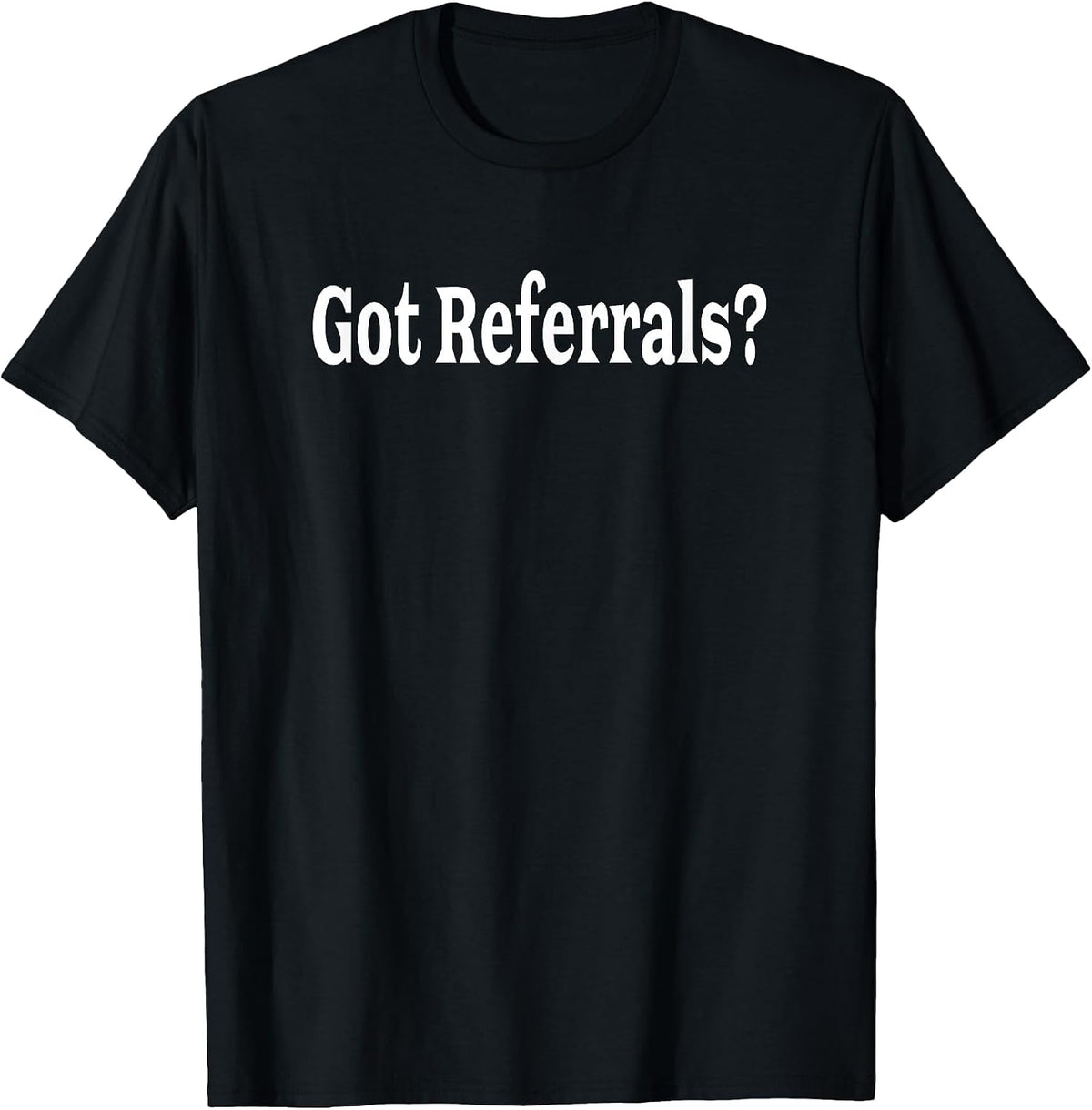 Got Referrals T Shirt T-Shirt - Black