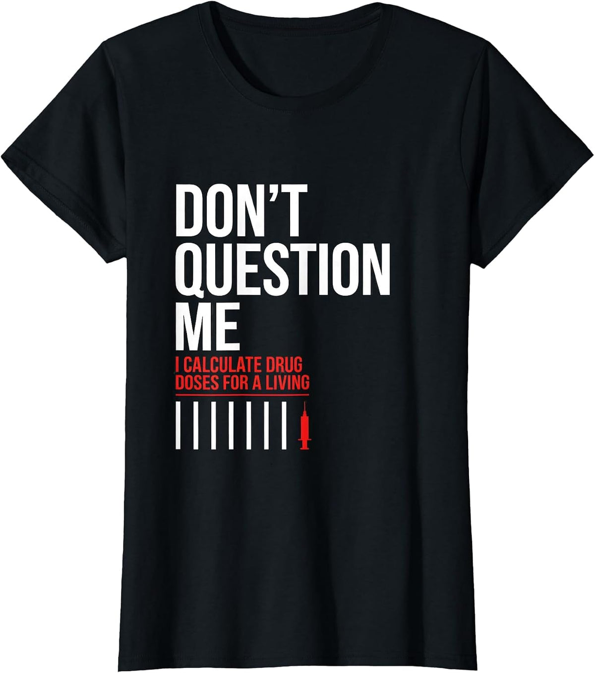 Women's Don't Question Me I Calculate Drug Doses For A Living T-Shirt - Black