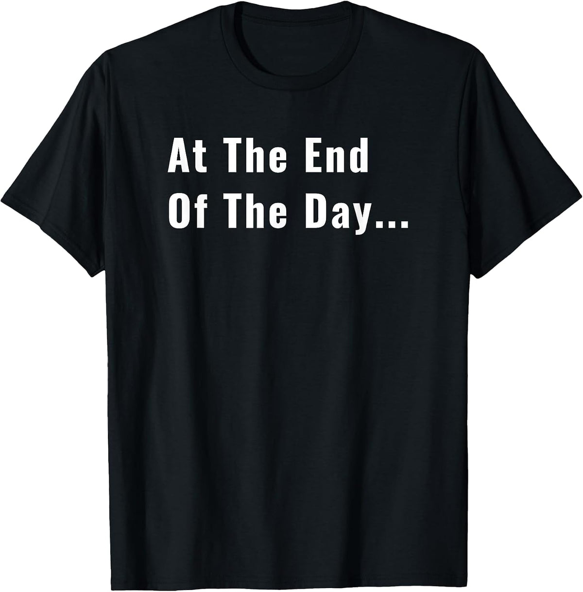 At The End of The Day Trendy Saying for What Matters T-Shirt - Black