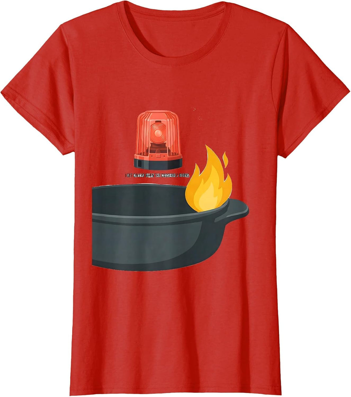 Women's I Get Called When The Casserole Burns Funny Firefighter T-Shirt - Red