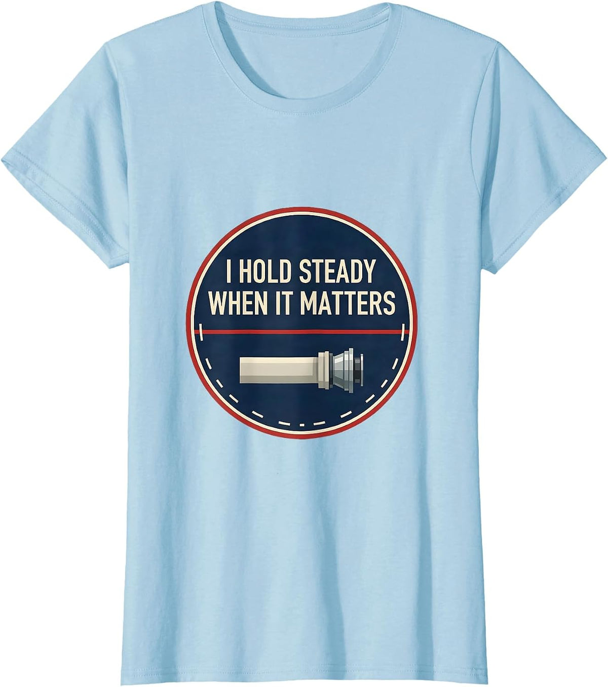 I Hold Steady When It Matters Funny Firefighter Occupational T-Shirt - Baby Blue