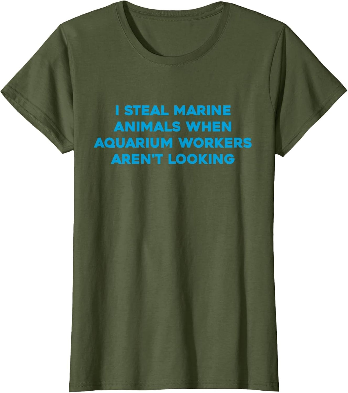 I Steal Marine Animals When Aquarium Workers aren't Looking T-Shirt - Olive Green