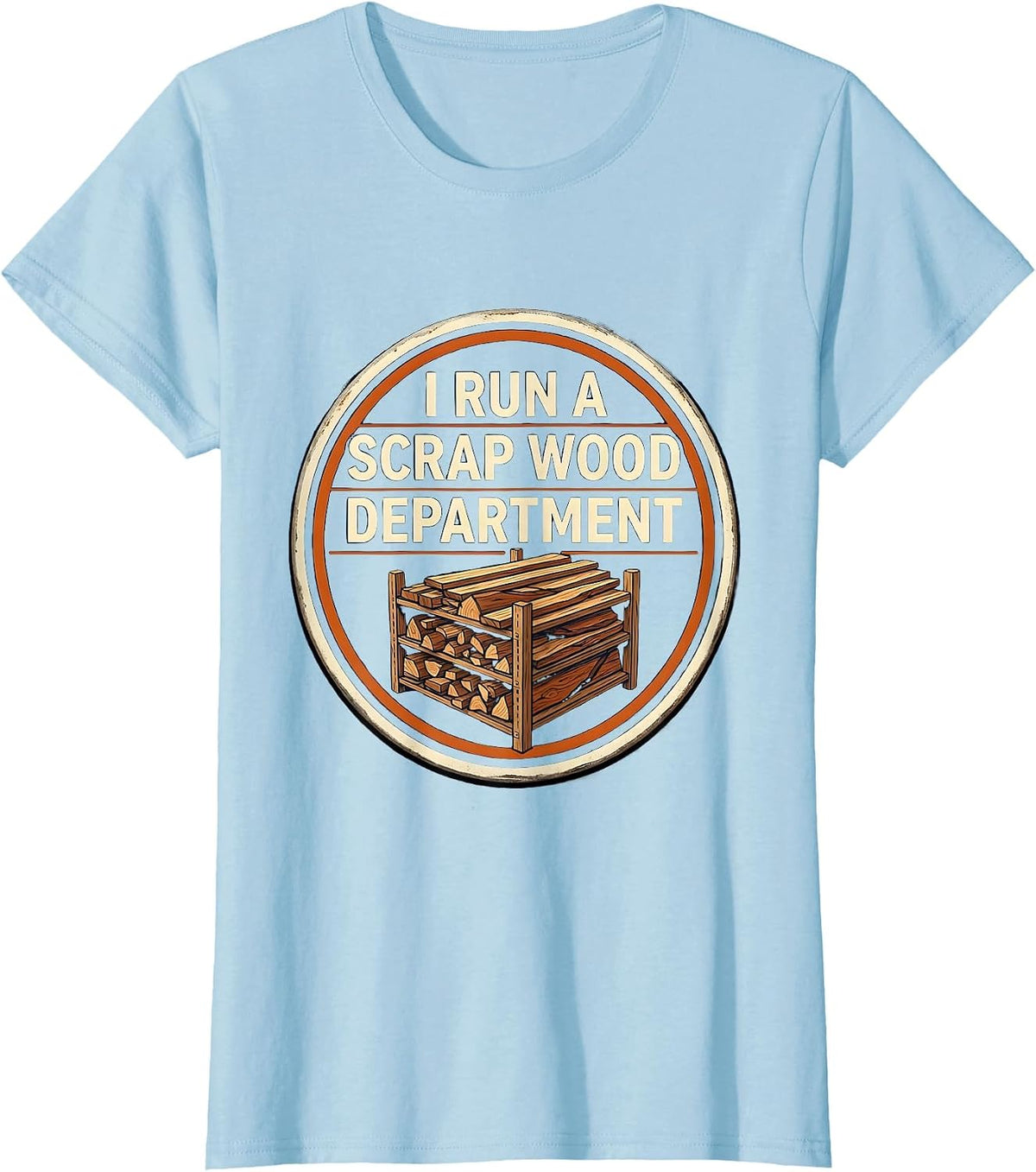 Women's I Run A Scrap Wood Department Funny Carpenter Woodworker T-Shirt - Baby Blue