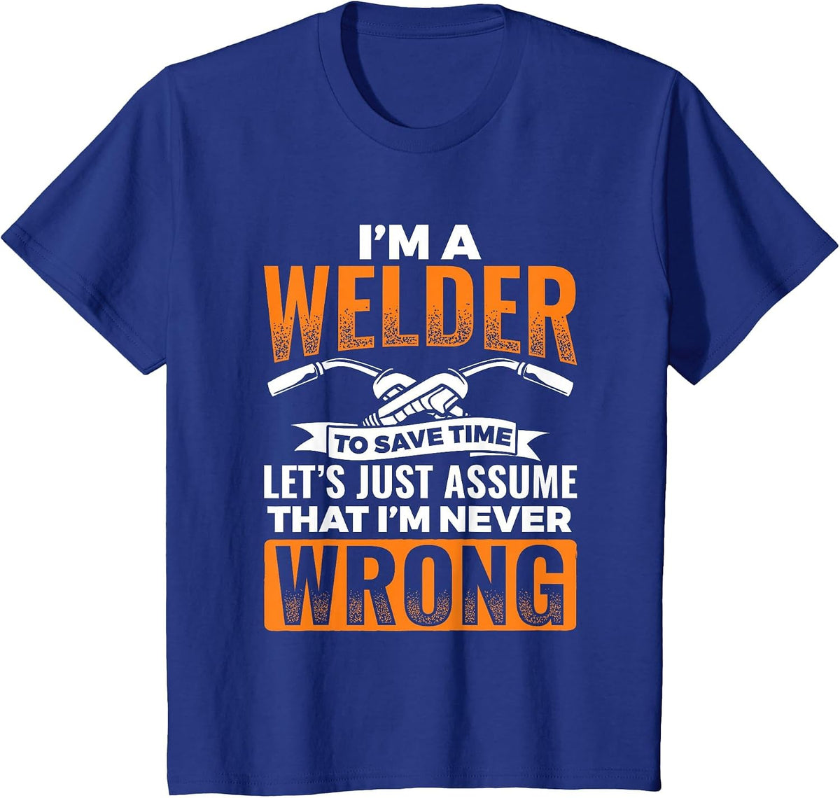 I'm A Welder to Save Time I'm Always Right Welding T-Shirt - Royal Blue