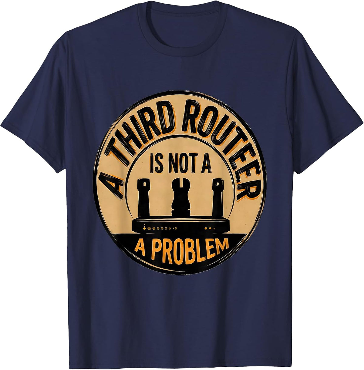 A Third Router Is Not A Problem Funny Woodworker Carpenter T-Shirt - Navy Blue