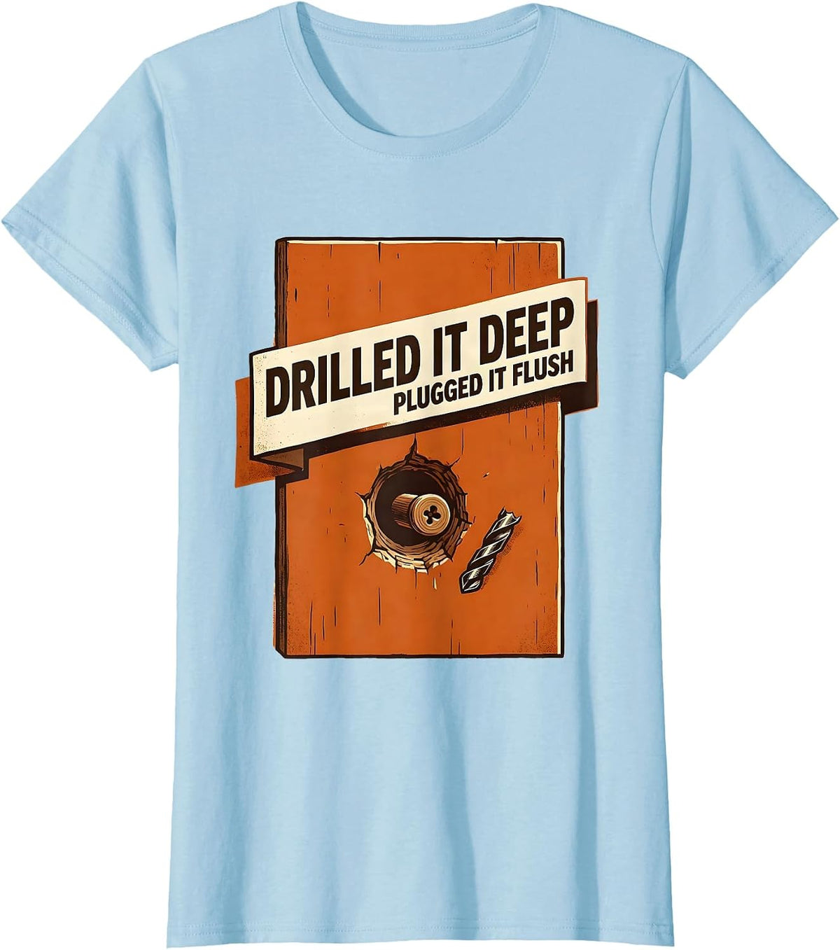 Drilled It Deep Plugged It Flush Funny Woodworking Carpenter T-Shirt - Baby Blue