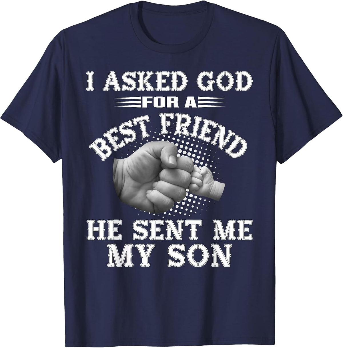 I Asked God for a Best Friend He Sent Me My Son - Father's T-Shirt - Navy Blue