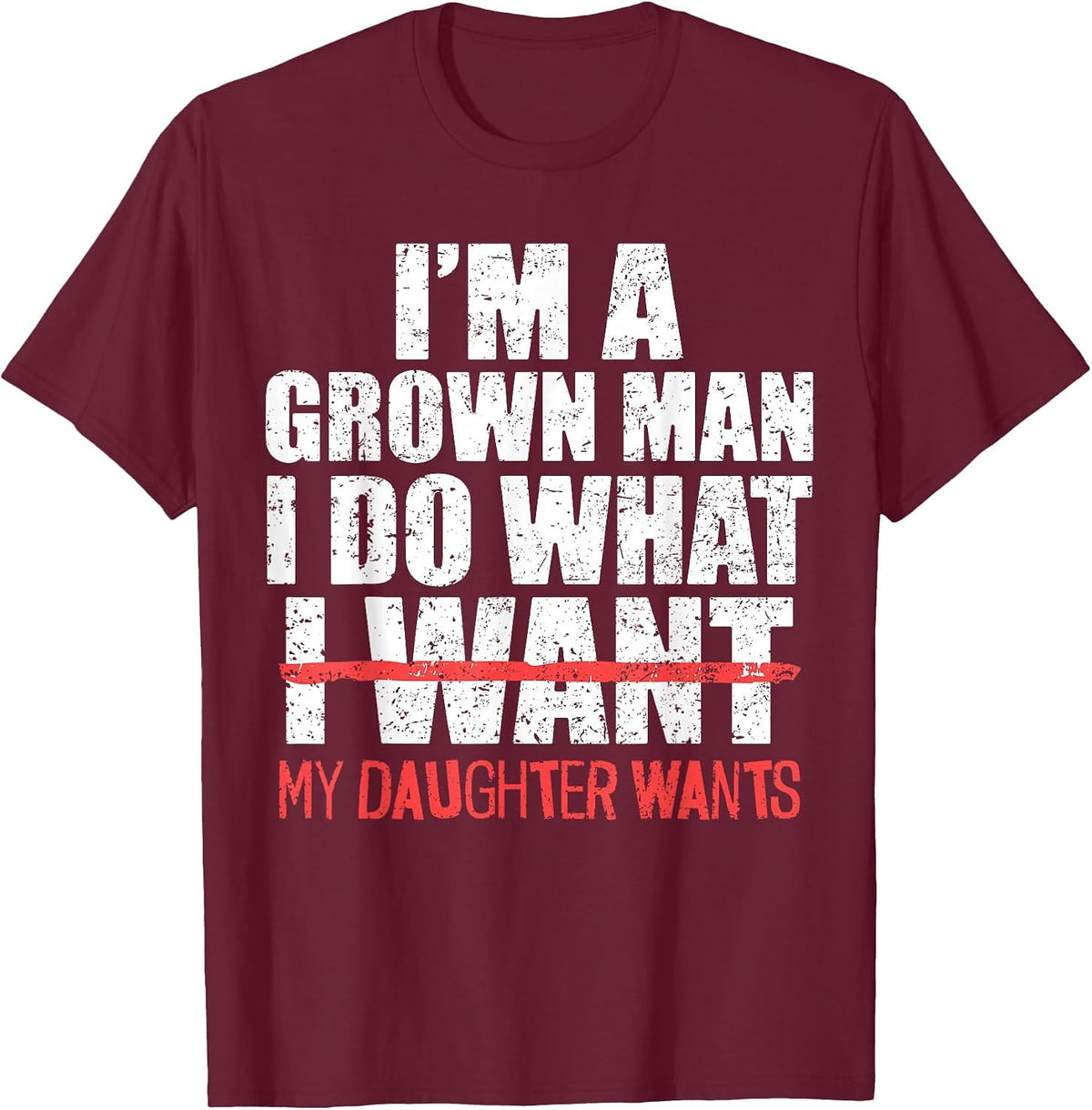 I'm A Grown Man I Do What My Daughter Wants Funny Dad Father T-Shirt - Burgundy