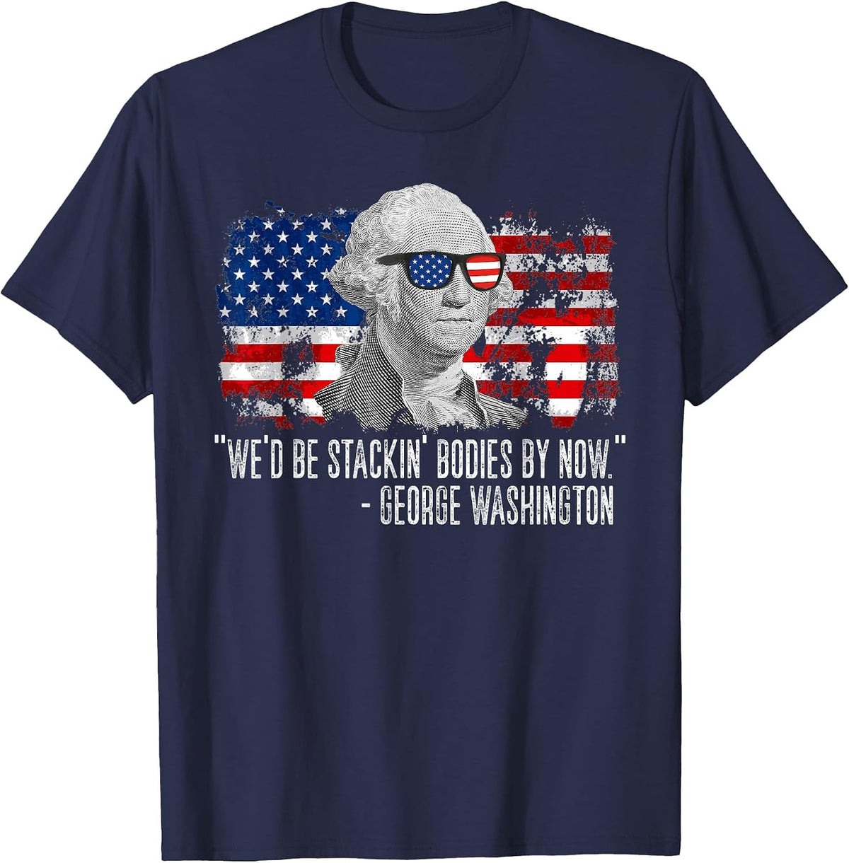 We'd Be Stackin' Bodies By Now George Washington T-Shirt - Navy Blue
