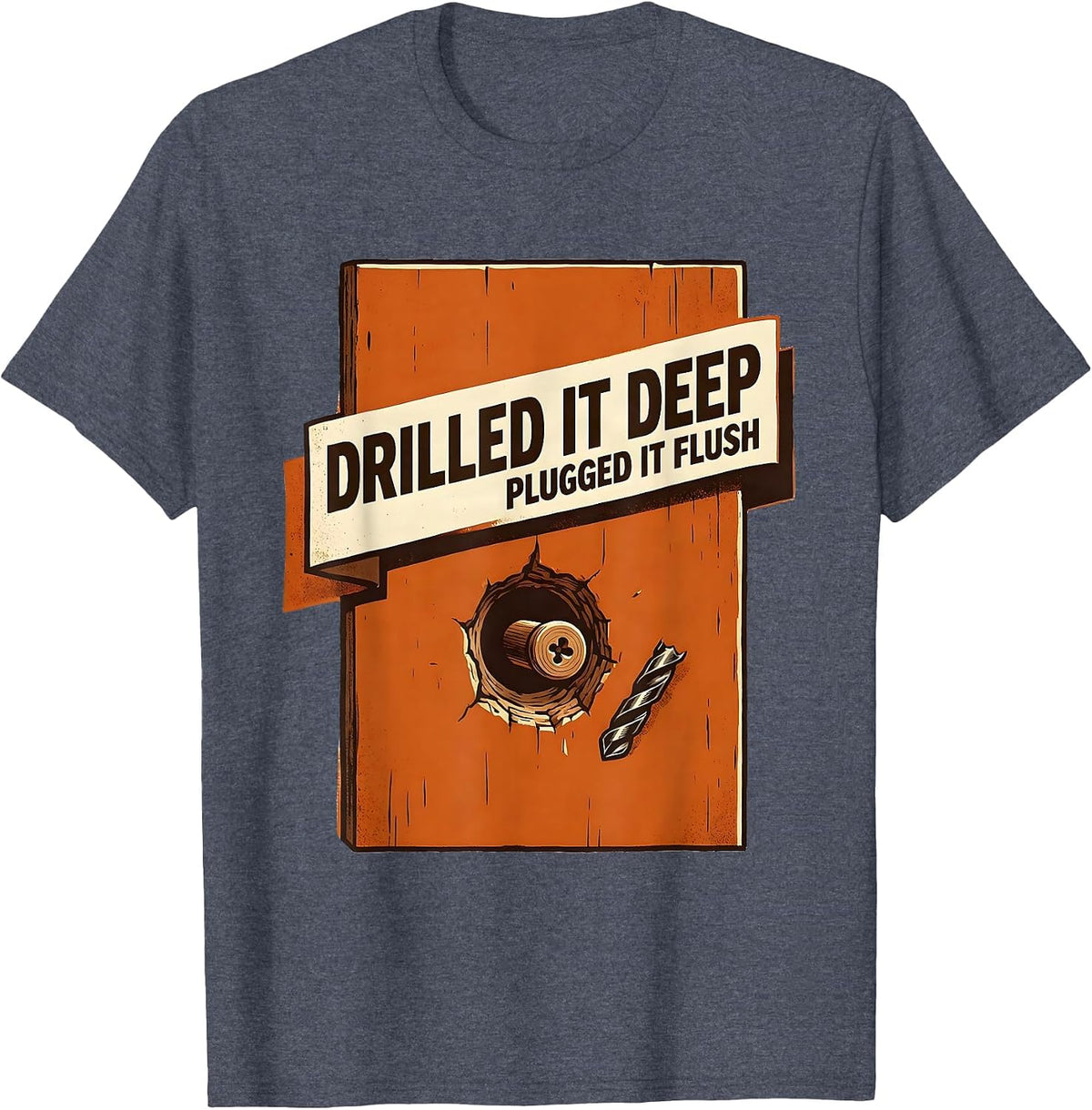Drilled It Deep Plugged It Flush Funny Woodworking Carpenter T-Shirt - Heather Blue