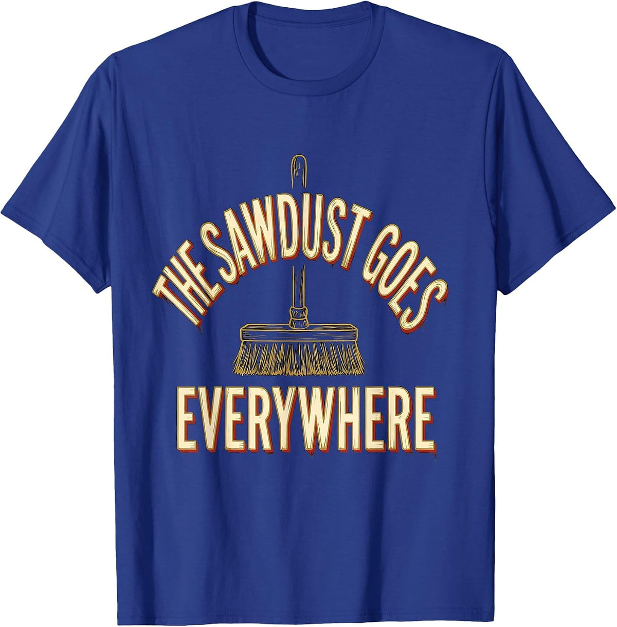 Men's The Sawdust Goes Everywhere Funny Carpenter Woodworker Gift T-Shirt - Royal Blue