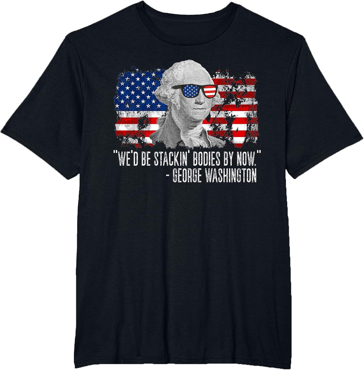 We'd Be Stackin' Bodies By Now George Washington T-Shirt - Black