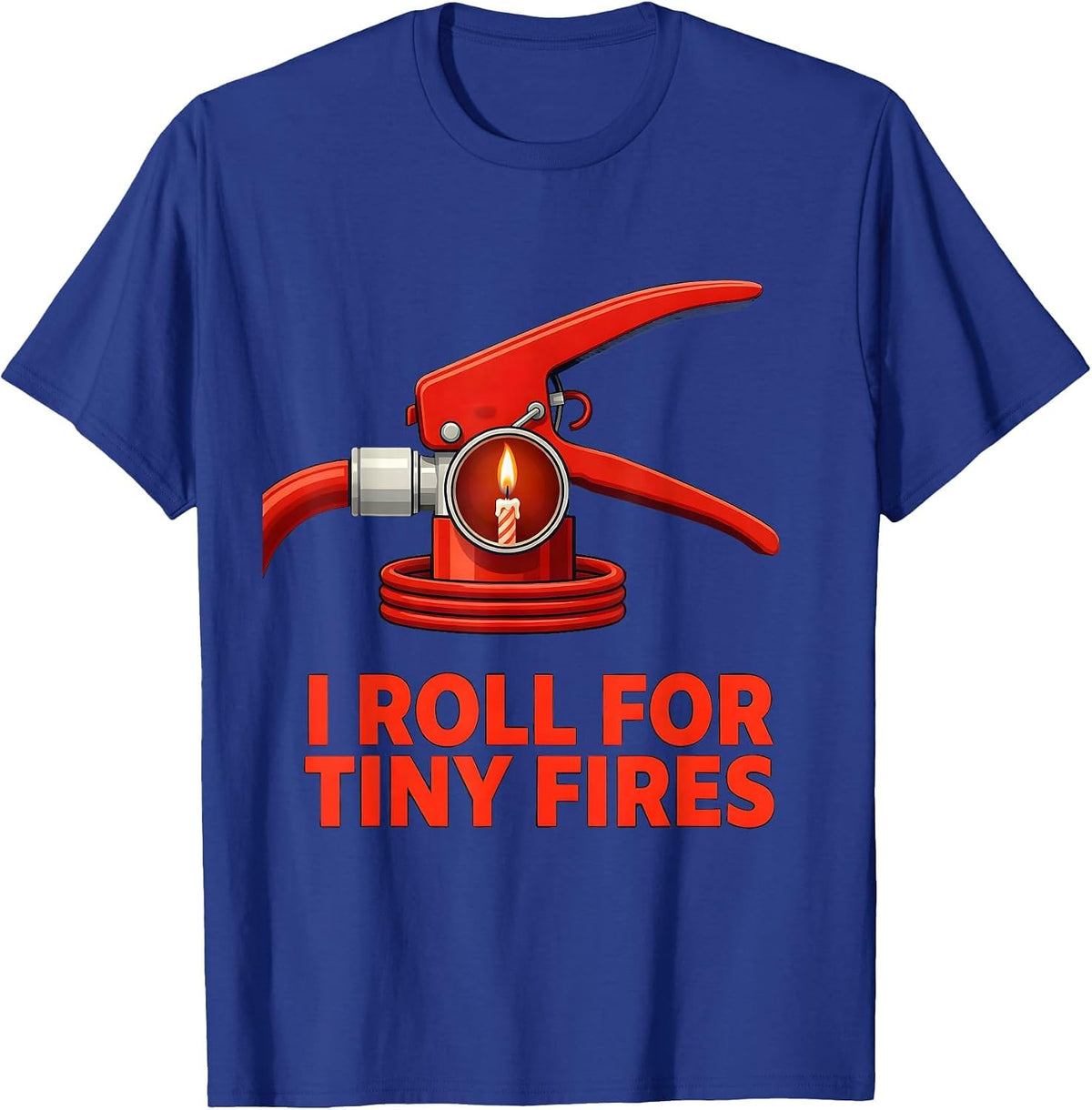 I Roll For Tiny Fires Funny Firefighter Occupation Humor T-Shirt - Royal Blue