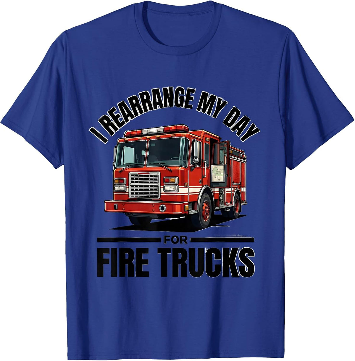 I Rearrange My Day For Fire Trucks Funny Firefighter Humor T-Shirt - Royal Blue