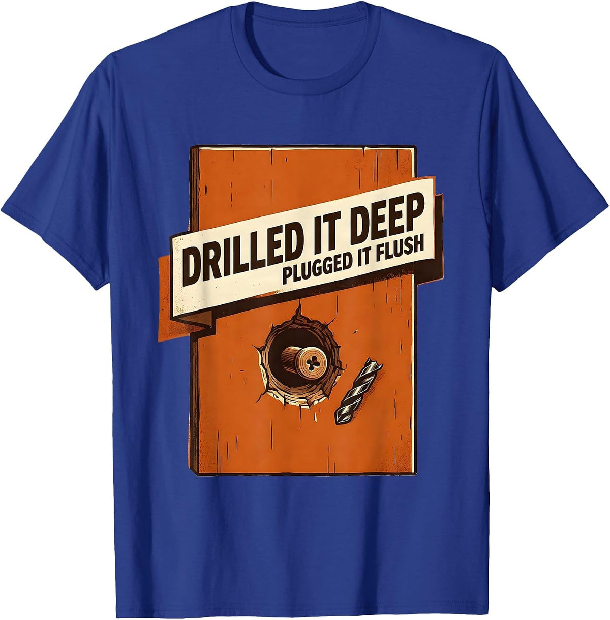 Drilled It Deep Plugged It Flush Funny Woodworking Carpenter T-Shirt - Royal Blue