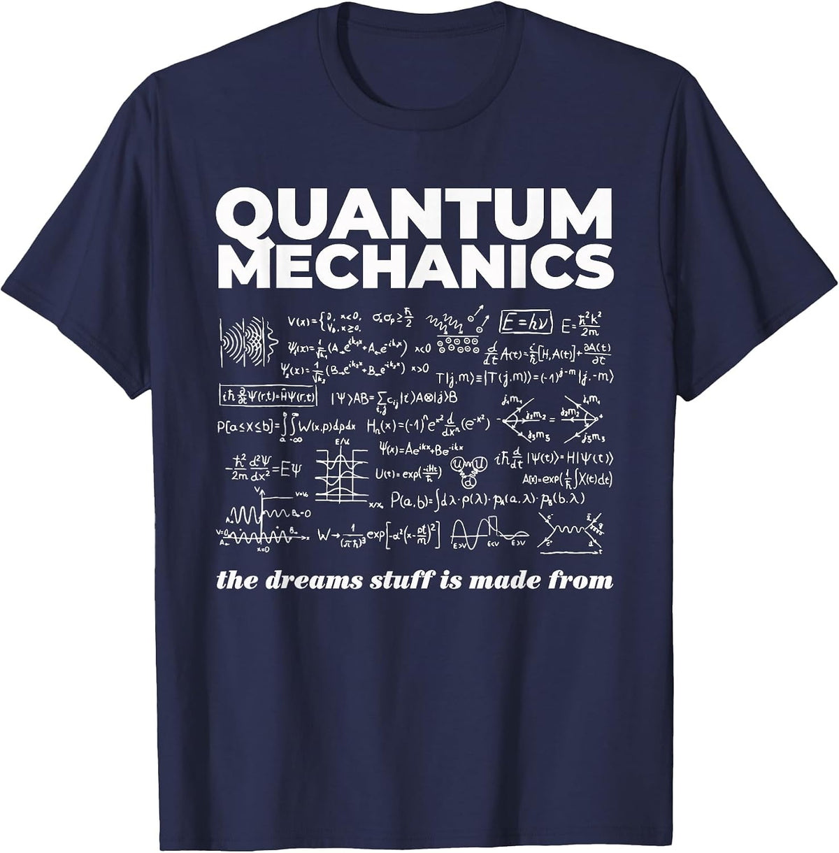 Quantum Mechanics The Dreams Stuff is Made from Science Joke T-Shirt - Navy Blue