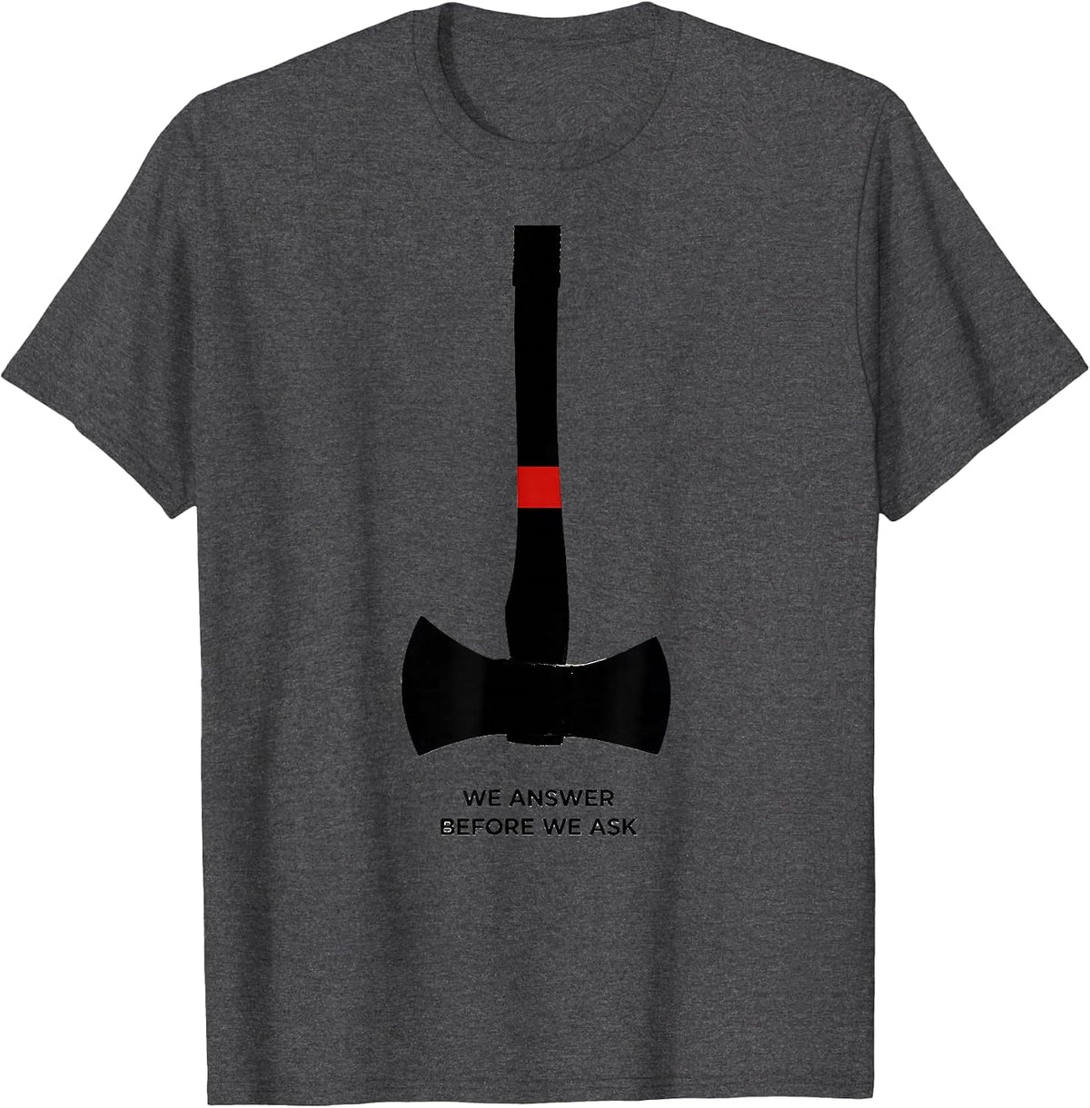 We Answer Before We Ask Firefighter Humor Thin Red Line Gift T-Shirt - Dark Heather Grey