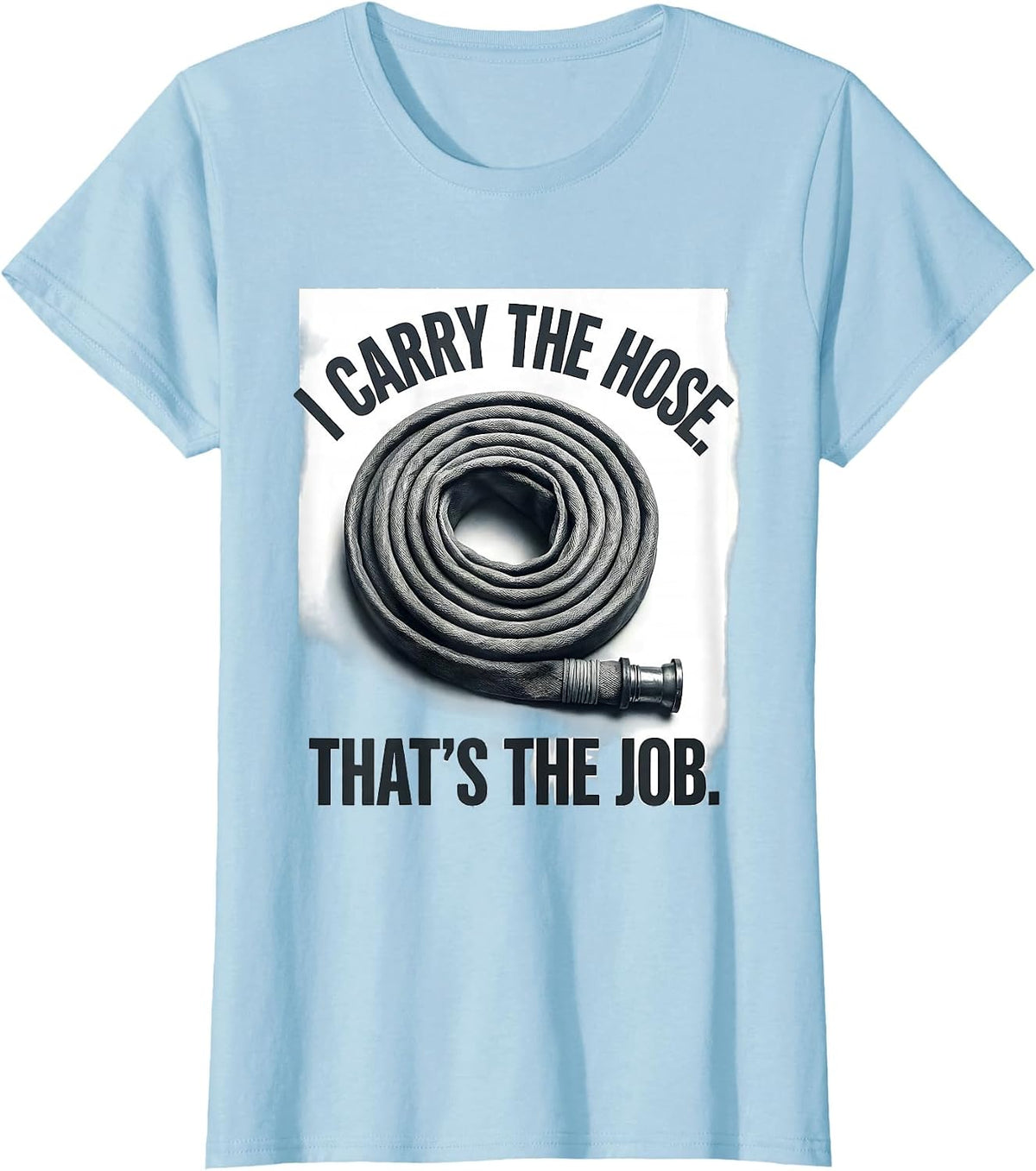 I Carry The Hose That's The Job Funny Firefighter Gift T-Shirt - Baby Blue
