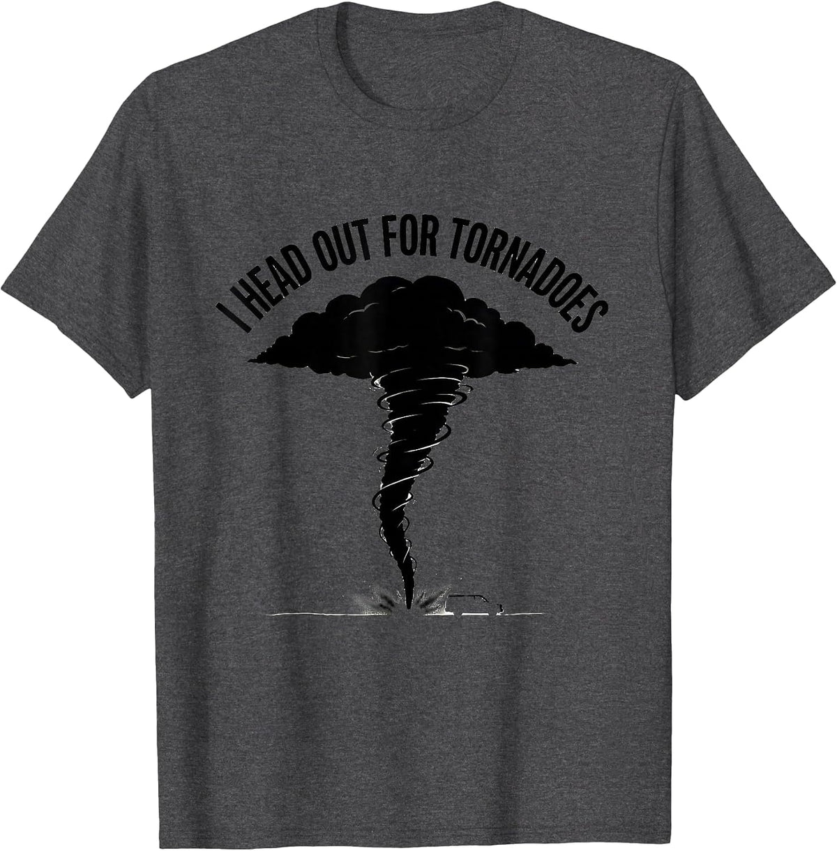 I Head Out for Tornadoes Funny Storm Chaser Weather T-Shirt - Dark Heather Grey