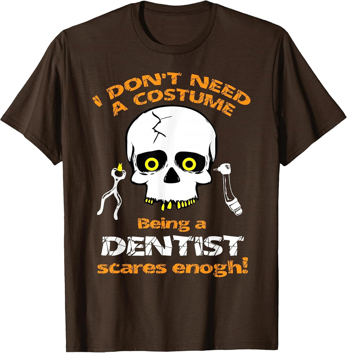 I Dont Need a Costume, Being a Dentist Scares Enough Tshirt - Brown