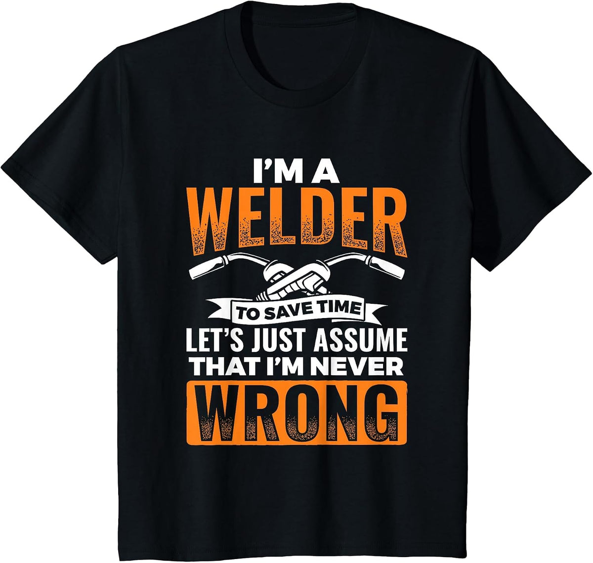 I'm A Welder to Save Time I'm Always Right Welding T-Shirt - Black
