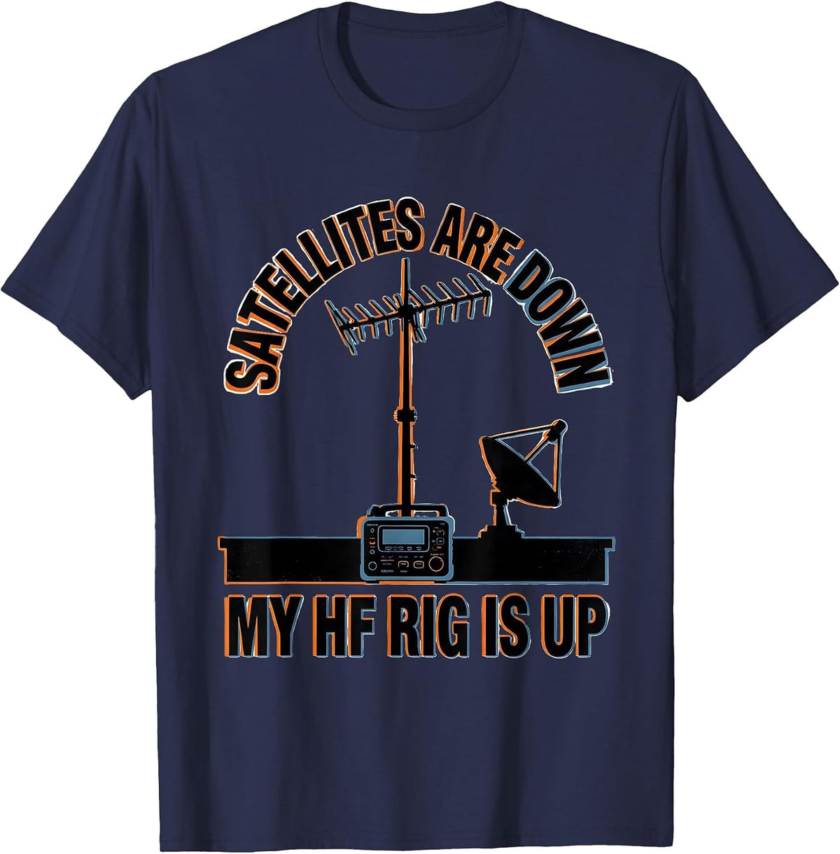 Satellites Are Down My HF Rig Is Up Funny Ham Radio Operator T-Shirt - Navy Blue