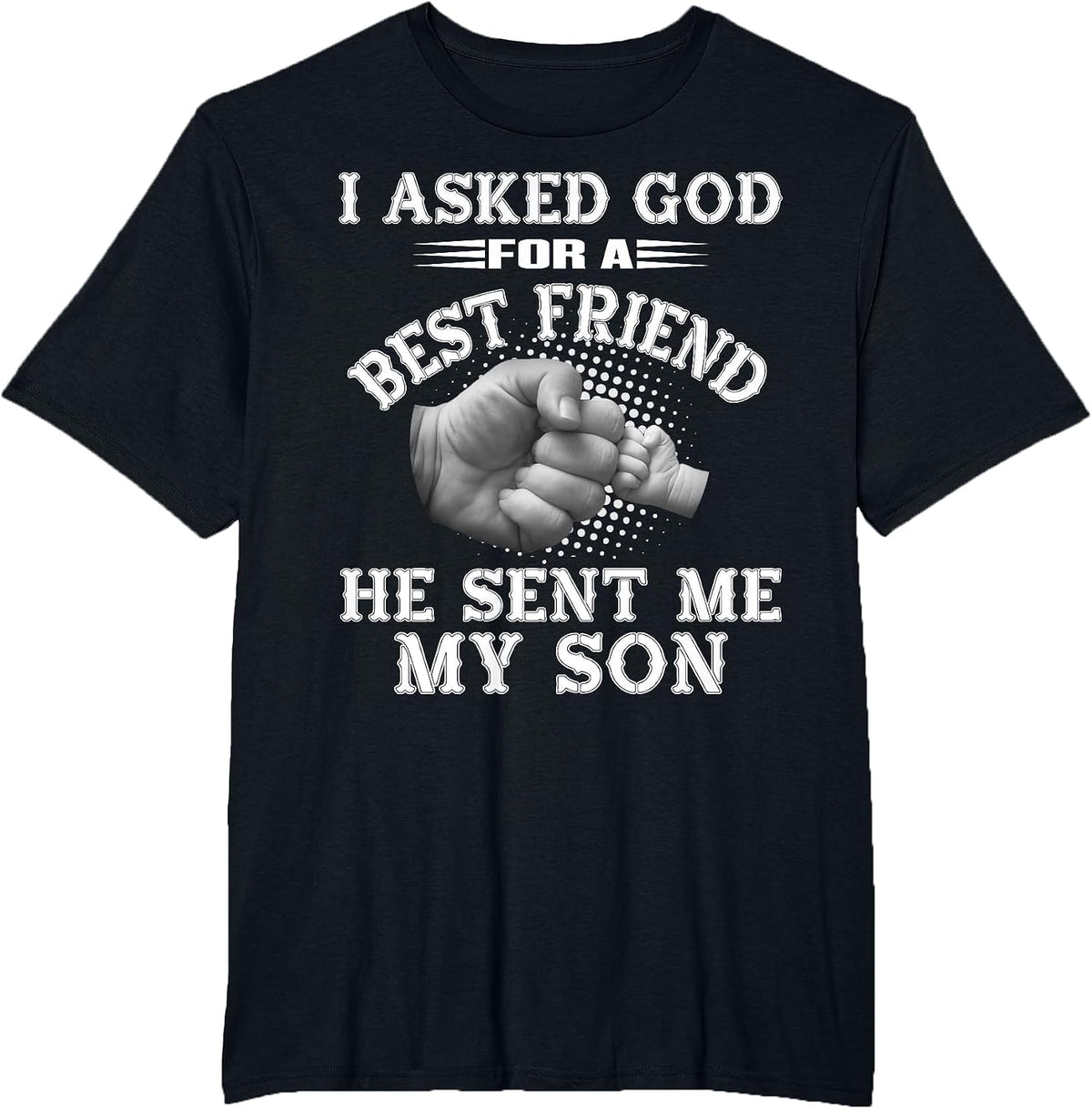 I Asked God for a Best Friend He Sent Me My Son - Father's T-Shirt - Black