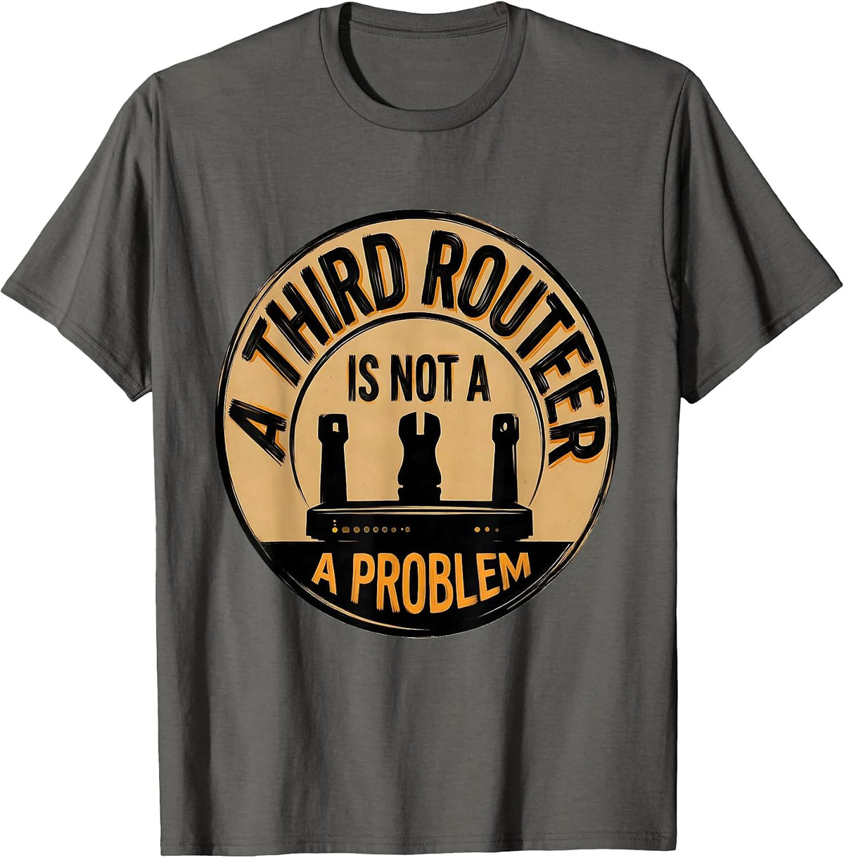 A Third Router Is Not A Problem Funny Woodworker Carpenter T-Shirt - Asphalt Grey