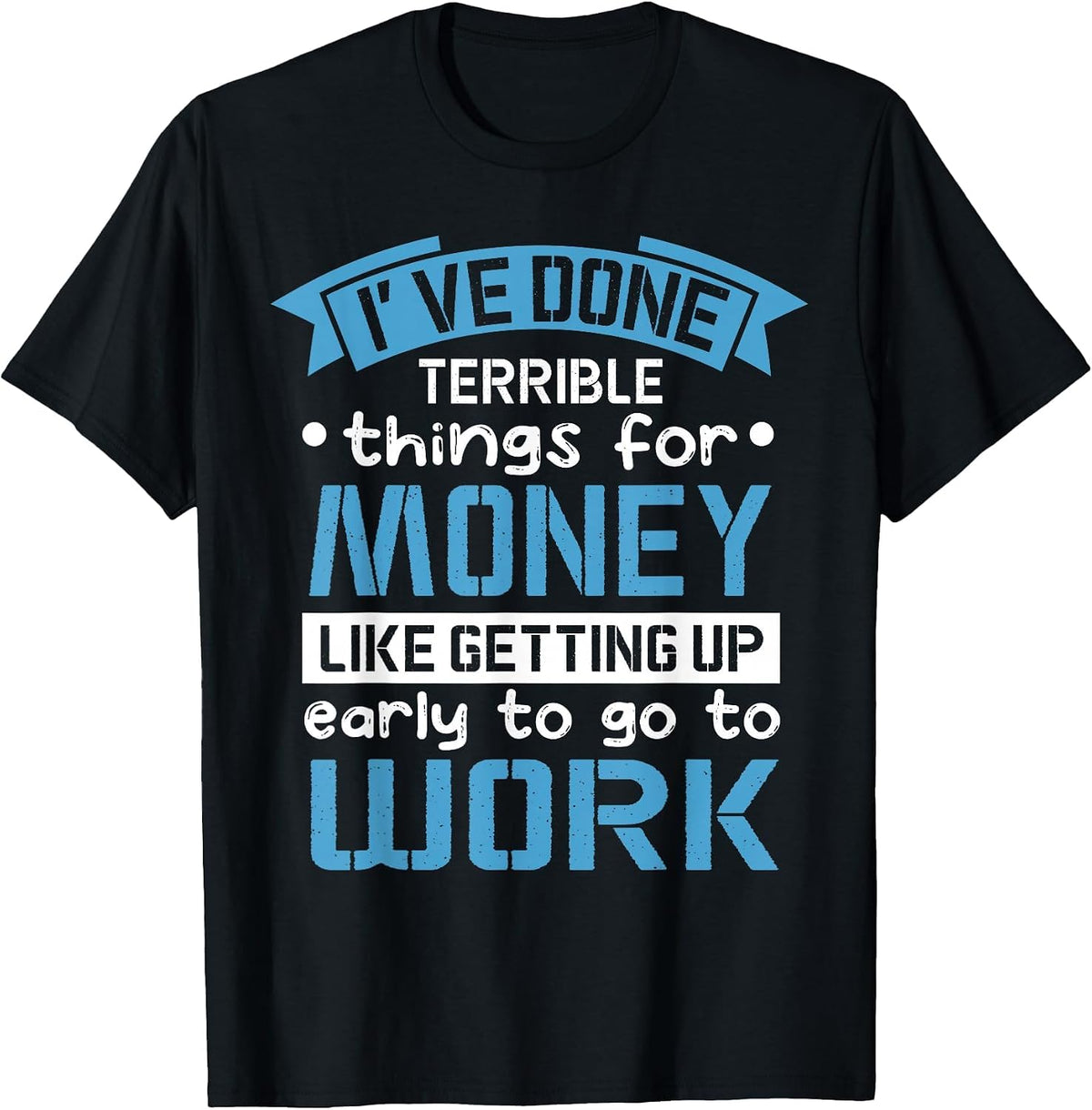 I've Done Terrible Things for Money Like Getting Up Early T-Shirt - Black