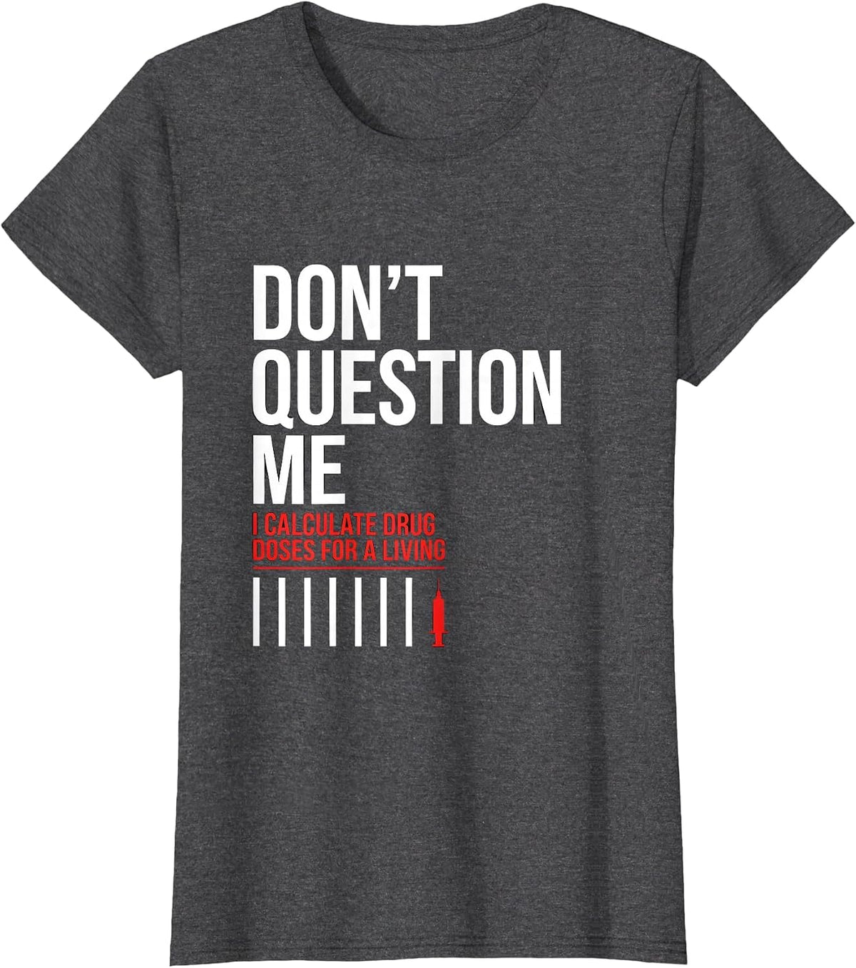 Women's Don't Question Me I Calculate Drug Doses For A Living T-Shirt - Dark Heather Grey