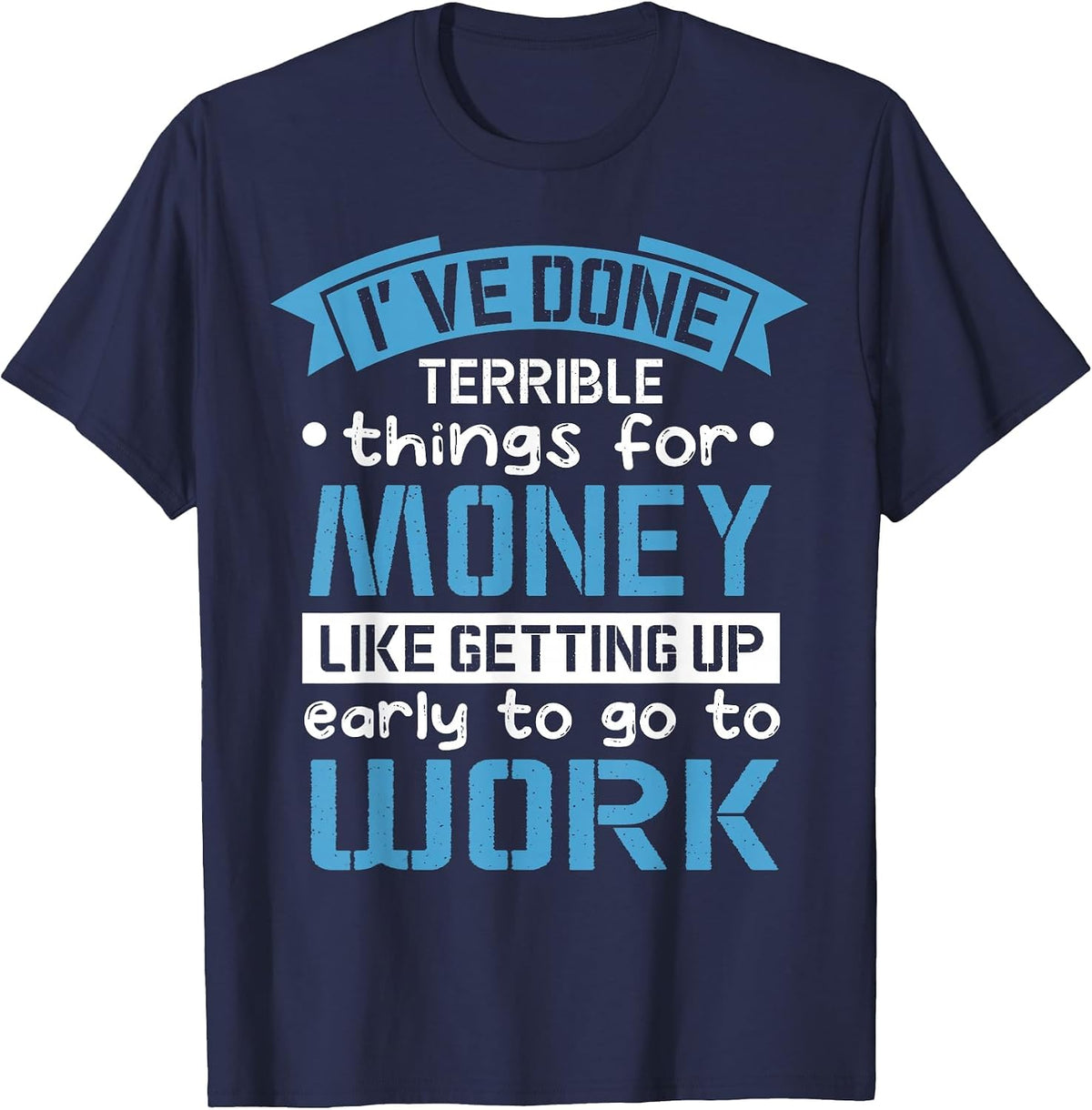 I've Done Terrible Things for Money Like Getting Up Early T-Shirt - Navy Blue