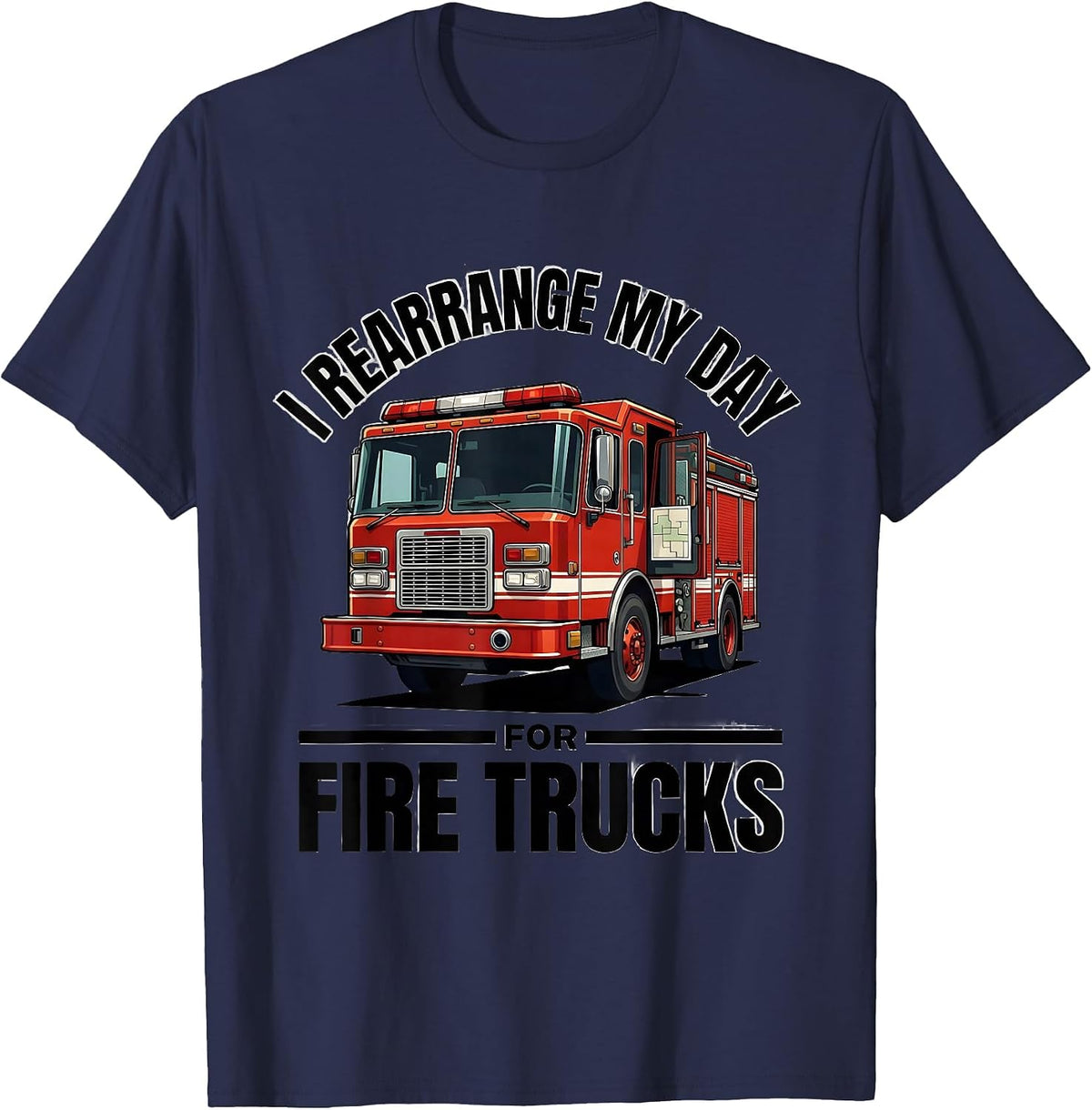 I Rearrange My Day For Fire Trucks Funny Firefighter Humor T-Shirt - Navy Blue