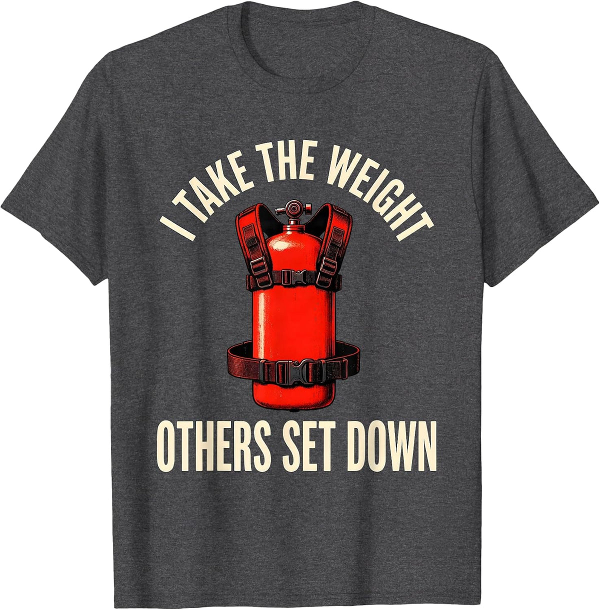 I Take The Weight Others Set Down Funny Firefighter T-Shirt - Dark Heather Grey